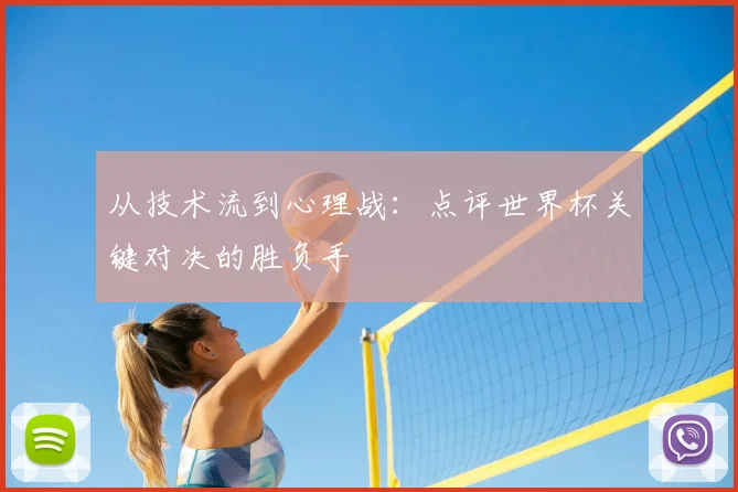 从技术流到心理战:点评世界杯关键对决的胜负手