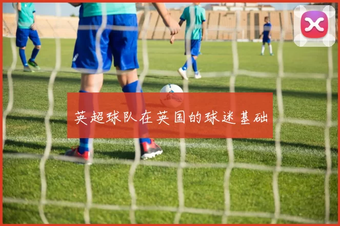 英超球队在英国的球迷基础