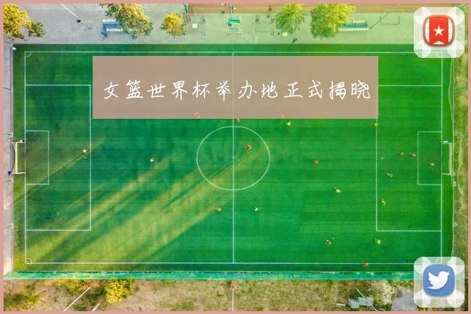 女篮世界杯举办地正式揭晓