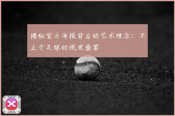 揭秘官方海报背后的艺术理念：不止于足球的视觉盛宴