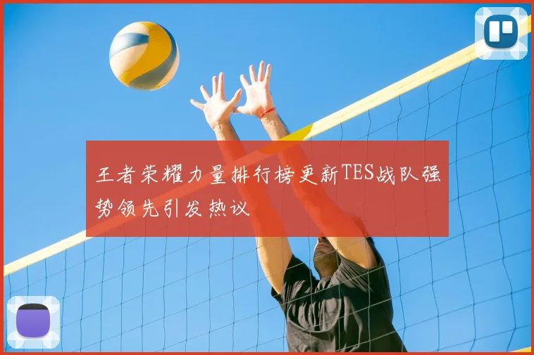 王者荣耀力量排行榜更新TES战队强势领先引发热议