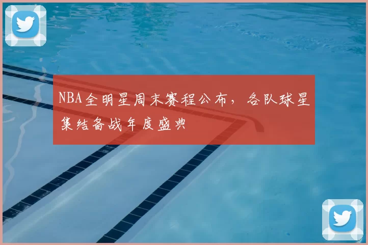 NBA全明星周末赛程公布，各队球星集结备战年度盛典