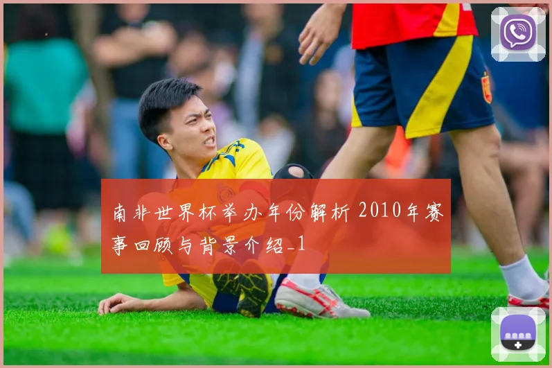 南非世界杯举办年份解析 2010年赛事回顾与背景介绍_1