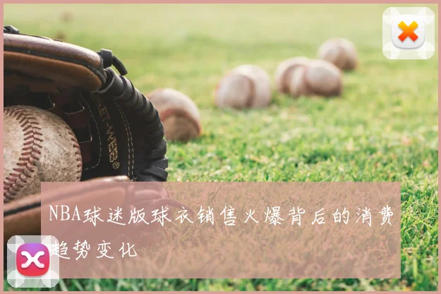 NBA球迷版球衣销售火爆背后的消费趋势变化