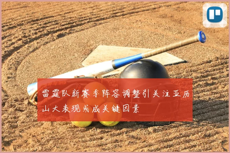 雷霆队新赛季阵容调整引关注亚历山大表现或成关键因素