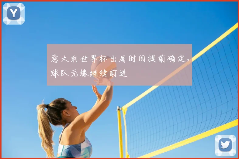 意大利世界杯出局时间提前确定，球队无缘继续前进