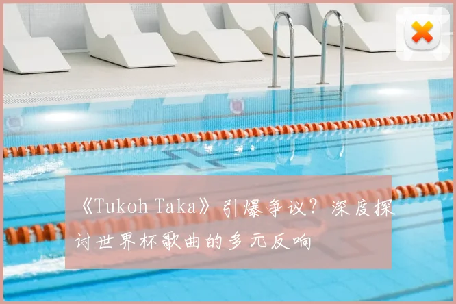 《Tukoh Taka》引爆争议？深度探讨世界杯歌曲的多元反响