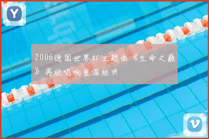 2006德国世界杯主题曲《生命之巅》再被唱响重温经典