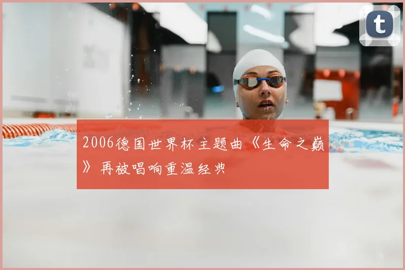 2006德国世界杯主题曲《生命之巅》再被唱响重温经典