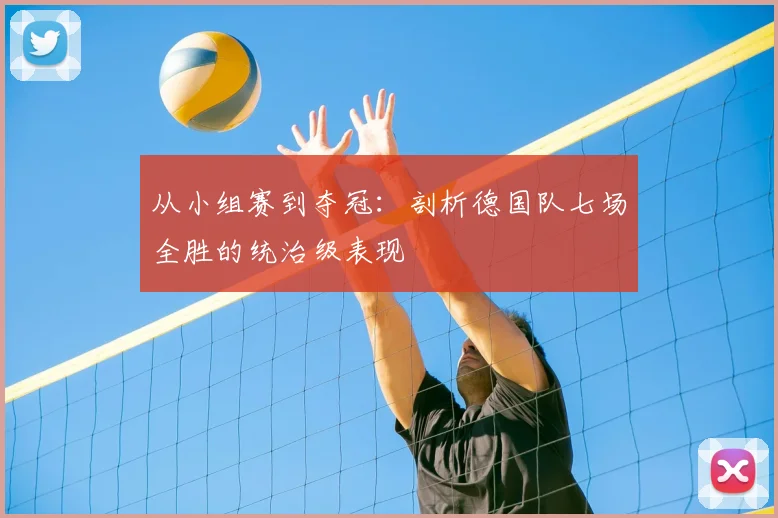 从小组赛到夺冠:剖析德国队七场全胜的统治级表现