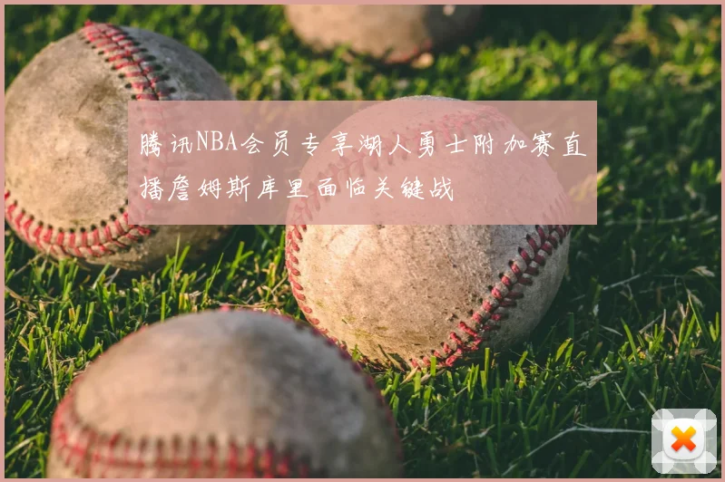 腾讯NBA会员专享湖人勇士附加赛直播詹姆斯库里面临关键战