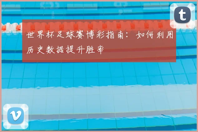 世界杯足球赛博彩指南:如何利用历史数据提升胜率