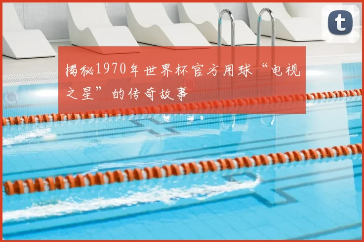 揭秘1970年世界杯官方用球“电视之星”的传奇故事