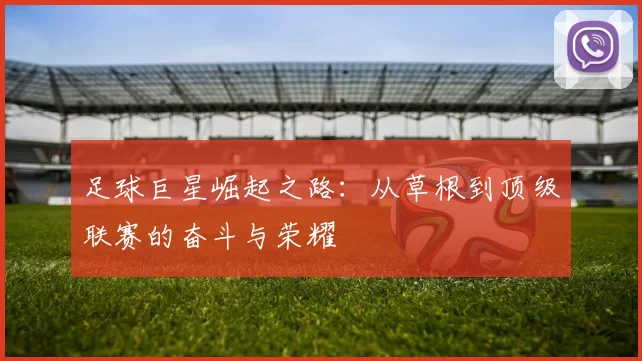 足球巨星崛起之路：从草根到顶级联赛的奋斗与荣耀