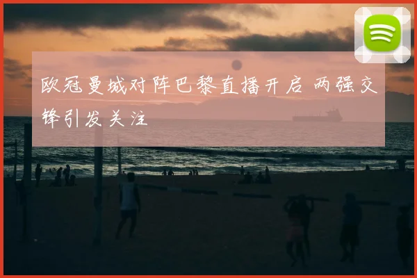 欧冠曼城对阵巴黎直播开启 两强交锋引发关注