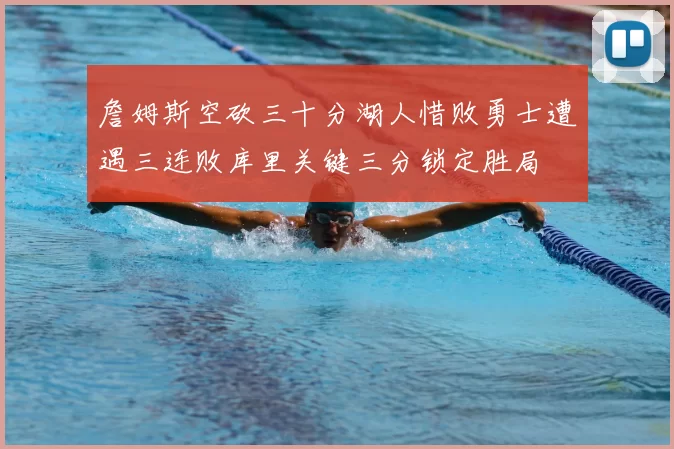 詹姆斯空砍三十分湖人惜败勇士遭遇三连败库里关键三分锁定胜局