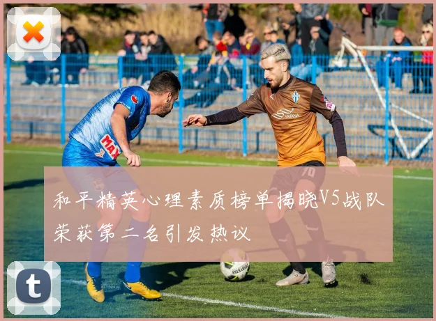 和平精英心理素质榜单揭晓V5战队荣获第二名引发热议