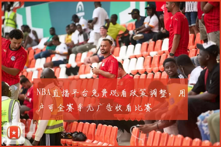 NBA直播平台免费观看政策调整，用户可全赛季无广告收看比赛