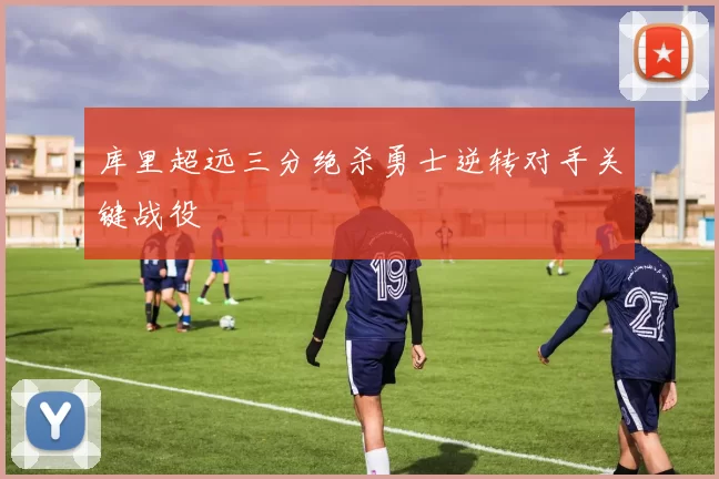 库里超远三分绝杀勇士逆转对手关键战役