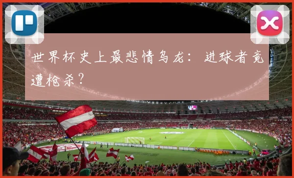 世界杯史上最悲情乌龙:进球者竟遭枪杀?
