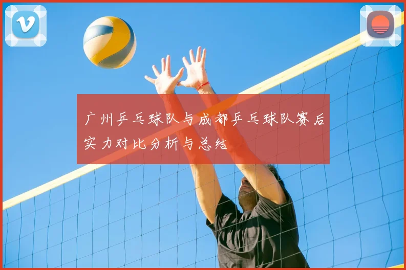 广州乒乓球队与成都乒乓球队赛后实力对比分析与总结