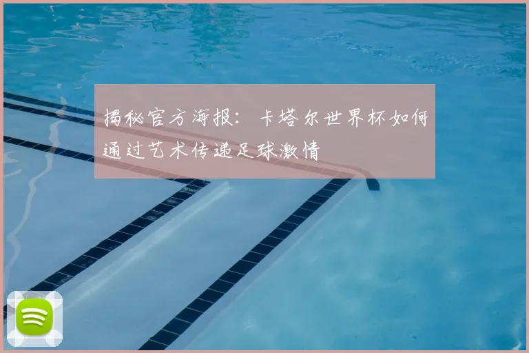揭秘官方海报：卡塔尔世界杯如何通过艺术传递足球激情