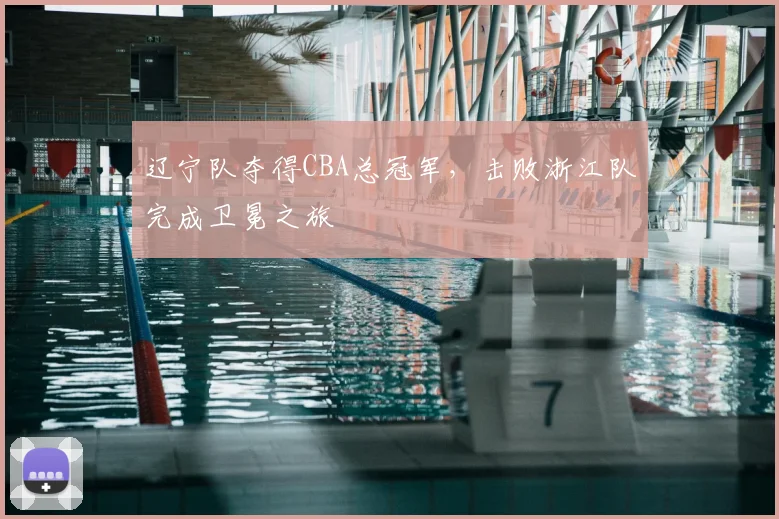 辽宁队夺得CBA总冠军,击败浙江队完成卫冕之旅