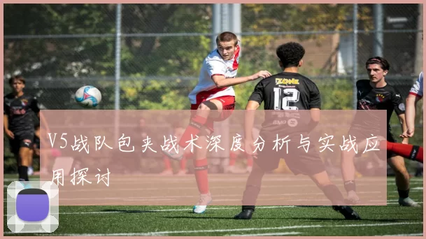 V5战队包夹战术深度分析与实战应用探讨