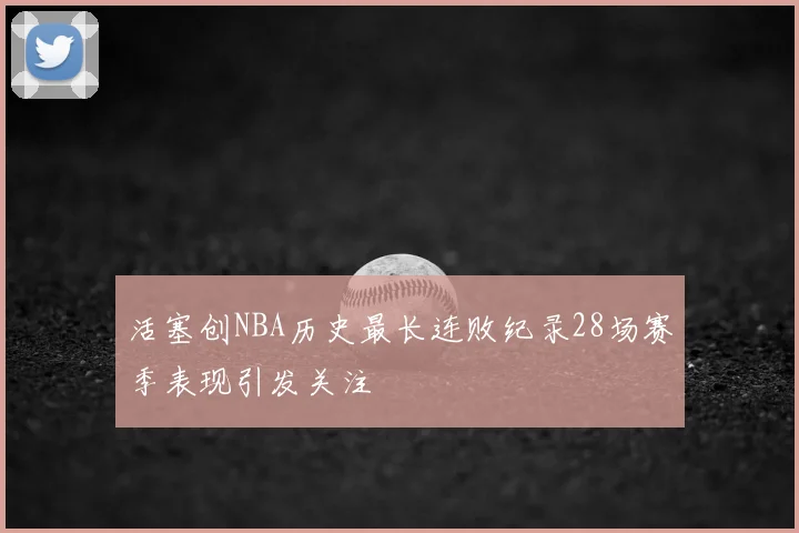 活塞创NBA历史最长连败纪录28场赛季表现引发关注