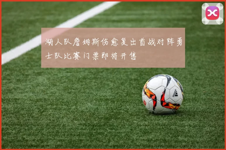 湖人队詹姆斯伤愈复出首战对阵勇士队比赛门票即将开售