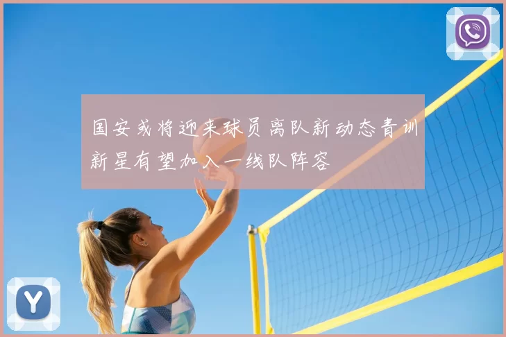 国安或将迎来球员离队新动态青训新星有望加入一线队阵容