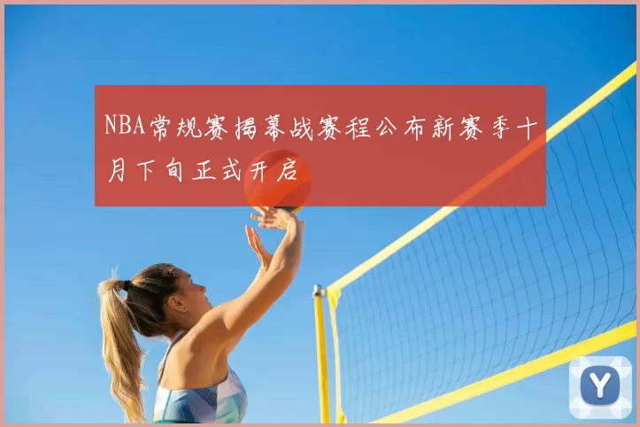 NBA常规赛揭幕战赛程公布新赛季十月下旬正式开启