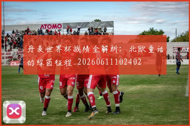 丹麦世界杯战绩全解析：北欧童话的绿茵征程_20260611102402