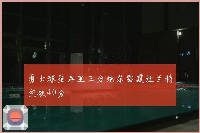 勇士球星库里三分绝杀雷霆杜兰特空砍40分