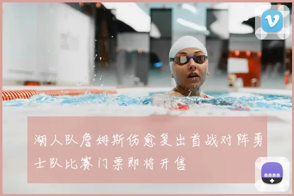 湖人队詹姆斯伤愈复出首战对阵勇士队比赛门票即将开售