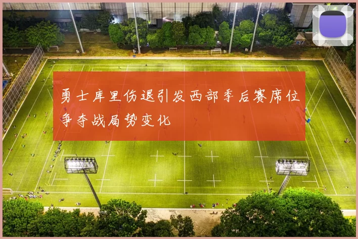 勇士库里伤退引发西部季后赛席位争夺战局势变化