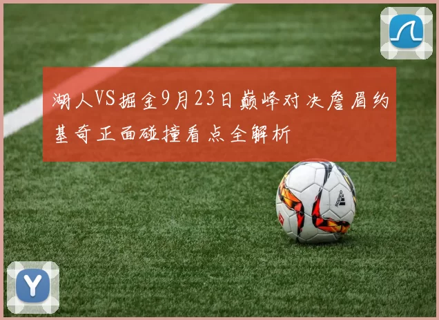 湖人VS掘金9月23日巅峰对决詹眉约基奇正面碰撞看点全解析