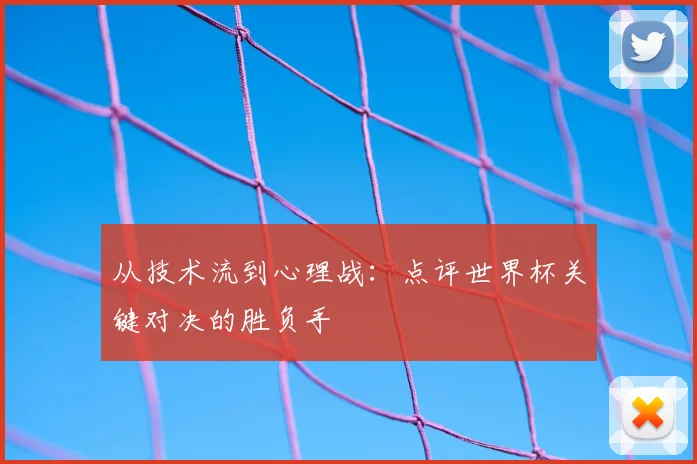 从技术流到心理战：点评世界杯关键对决的胜负手