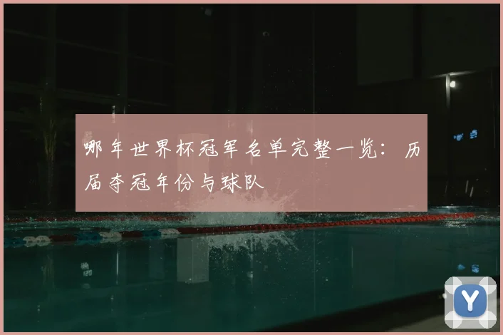 哪年世界杯冠军名单完整一览：历届夺冠年份与球队