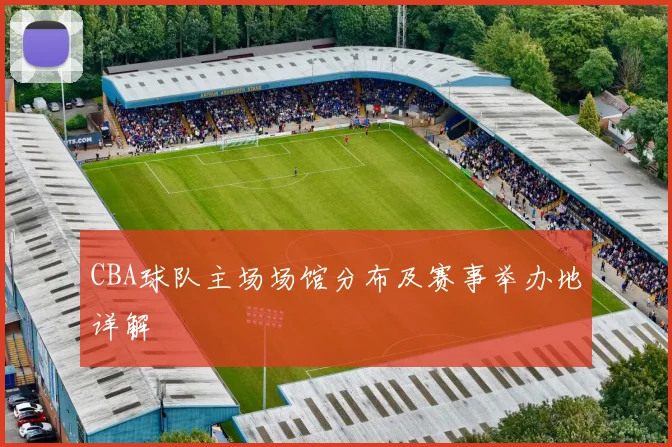 CBA球队主场场馆分布及赛事举办地详解