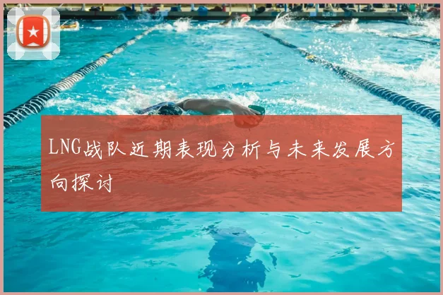 LNG战队近期表现分析与未来发展方向探讨