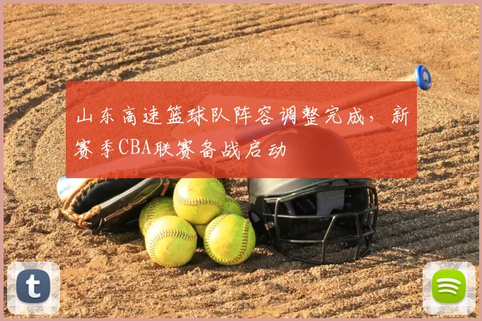 山东高速篮球队阵容调整完成，新赛季CBA联赛备战启动
