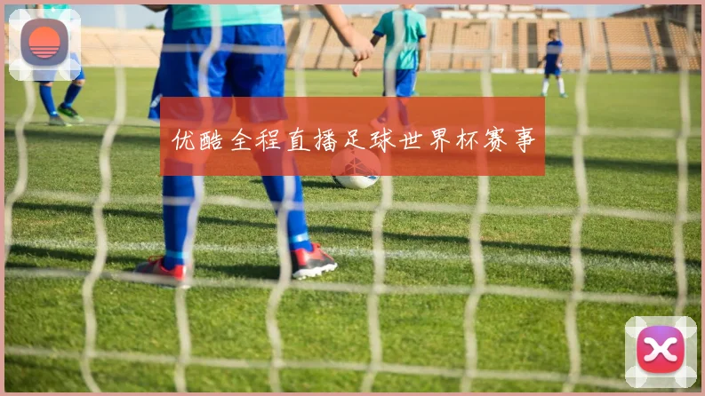 优酷全程直播足球世界杯赛事