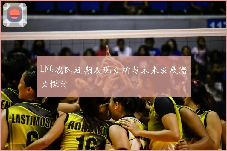 LNG战队近期表现分析与未来发展潜力探讨