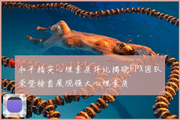 和平精英心理素质评比揭晓FPX团队荣登榜首展现强大心理素质