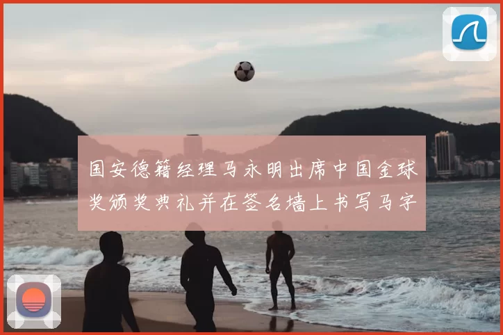 国安德籍经理马永明出席中国金球奖颁奖典礼并在签名墙上书写马字展现独特风采