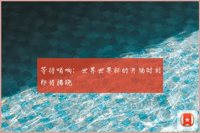 等待哨响：世界世界杯的开场时刻即将揭晓
