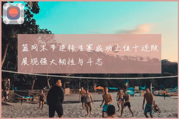 篮网末节逆转活塞成功止住十连败展现强大韧性与斗志