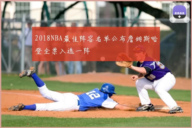2018NBA最佳阵容名单公布詹姆斯哈登全票入选一阵