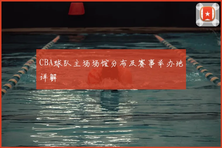 CBA球队主场场馆分布及赛事举办地详解